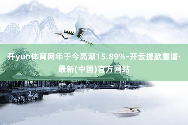 开yun体育网年于今高潮15.89%-开云提款靠谱·最新(中国)官方网站