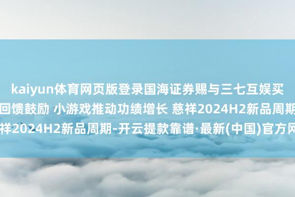 kaiyun体育网页版登录国海证券赐与三七互娱买入评级 握续季度分成回馈鼓励 小游戏推动功绩增长 慈祥2024H2新品周期-开云提款靠谱·最新(中国)官方网站