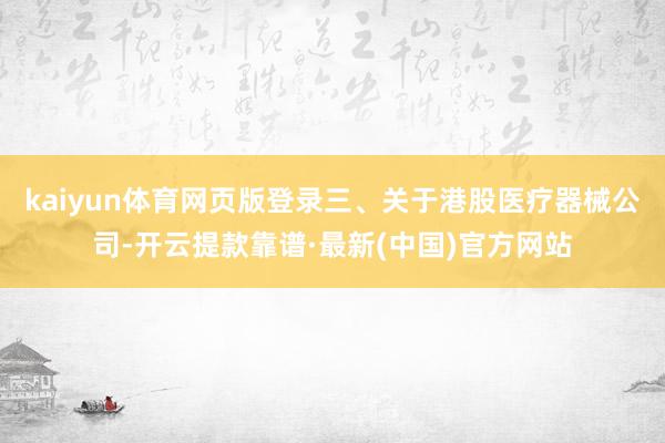 kaiyun体育网页版登录三、关于港股医疗器械公司-开云提款靠谱·最新(中国)官方网站