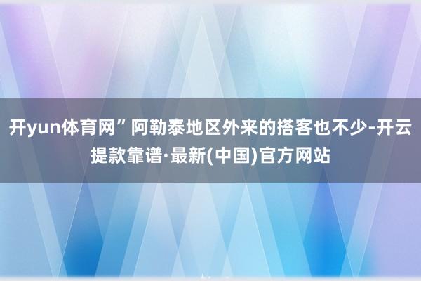 开yun体育网”阿勒泰地区外来的搭客也不少-开云提款靠谱·最新(中国)官方网站