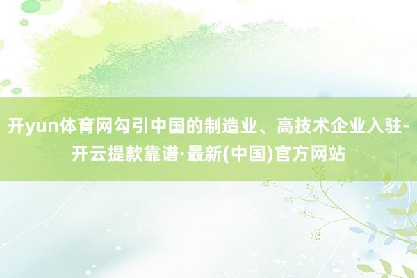 开yun体育网勾引中国的制造业、高技术企业入驻-开云提款靠谱·最新(中国)官方网站