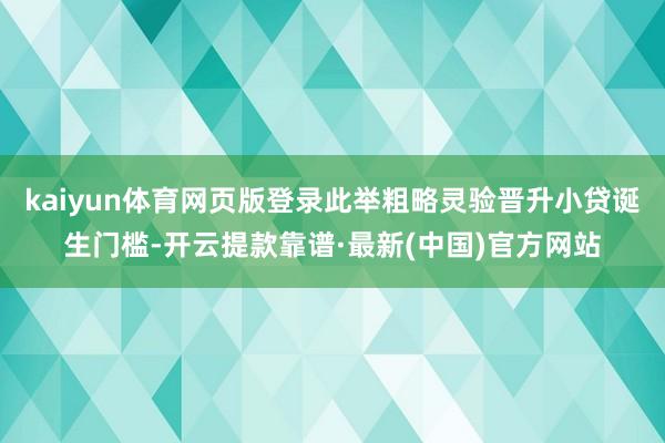 kaiyun体育网页版登录此举粗略灵验晋升小贷诞生门槛-开云提款靠谱·最新(中国)官方网站