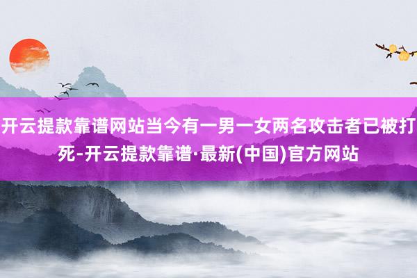 开云提款靠谱网站当今有一男一女两名攻击者已被打死-开云提款靠谱·最新(中国)官方网站