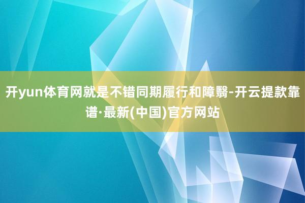 开yun体育网就是不错同期履行和障翳-开云提款靠谱·最新(中国)官方网站