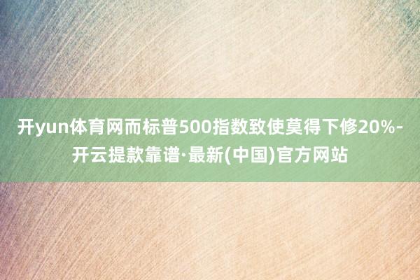 开yun体育网而标普500指数致使莫得下修20%-开云提款靠谱·最新(中国)官方网站