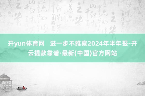 开yun体育网   进一步不雅察2024年半年报-开云提款靠谱·最新(中国)官方网站