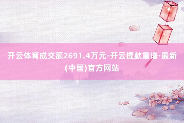 开云体育成交额2691.4万元-开云提款靠谱·最新(中国)官方网站