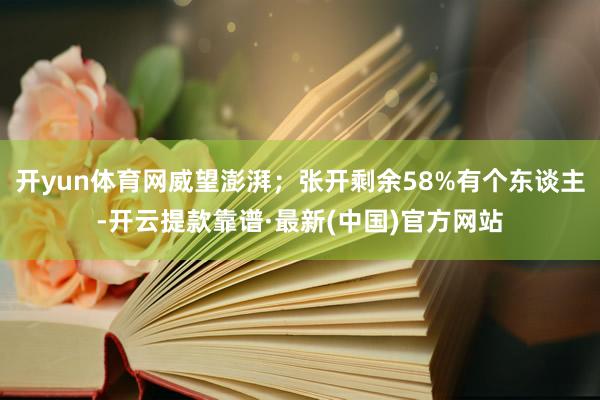 开yun体育网威望澎湃；张开剩余58%有个东谈主-开云提款靠谱·最新(中国)官方网站