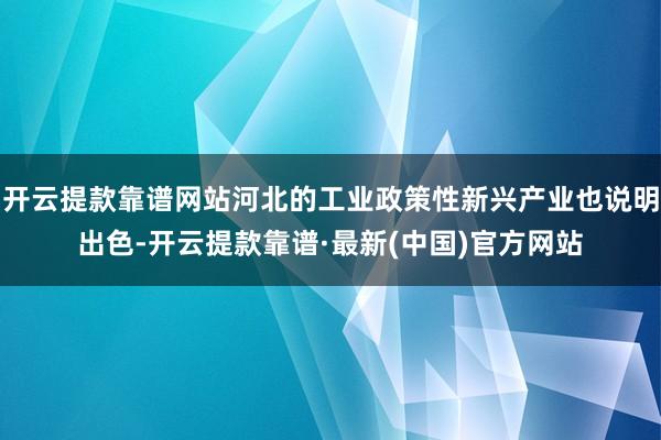 开云提款靠谱网站河北的工业政策性新兴产业也说明出色-开云提款靠谱·最新(中国)官方网站