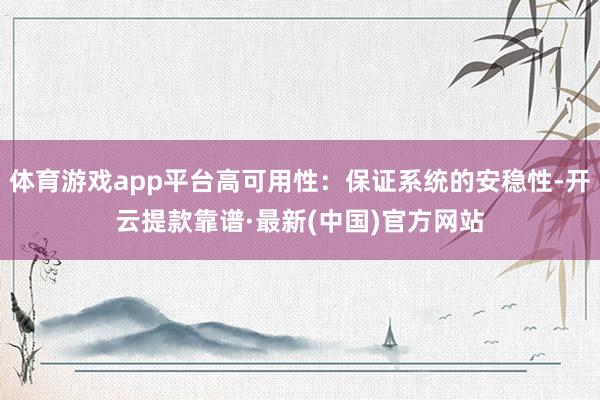 体育游戏app平台高可用性：保证系统的安稳性-开云提款靠谱·最新(中国)官方网站