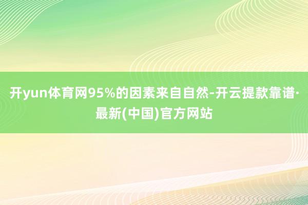 开yun体育网95%的因素来自自然-开云提款靠谱·最新(中国)官方网站