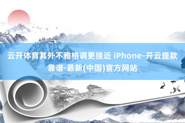 云开体育其外不雅格调更接近 iPhone-开云提款靠谱·最新(中国)官方网站