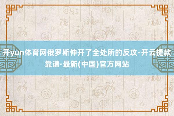 开yun体育网俄罗斯伸开了全处所的反攻-开云提款靠谱·最新(中国)官方网站