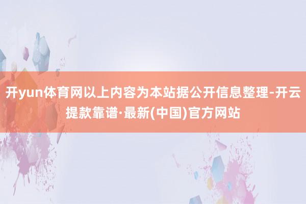 开yun体育网以上内容为本站据公开信息整理-开云提款靠谱·最新(中国)官方网站