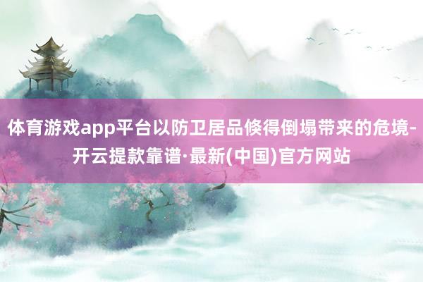 体育游戏app平台以防卫居品倏得倒塌带来的危境-开云提款靠谱·最新(中国)官方网站