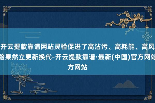 开云提款靠谱网站灵验促进了高沾污、高耗能、高风险果然立更新换代-开云提款靠谱·最新(中国)官方网站