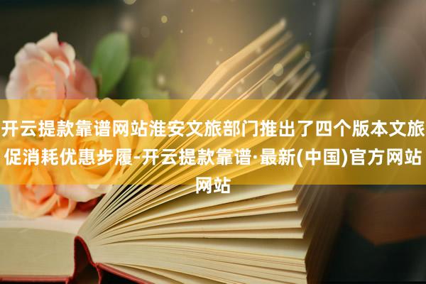 开云提款靠谱网站淮安文旅部门推出了四个版本文旅促消耗优惠步履-开云提款靠谱·最新(中国)官方网站