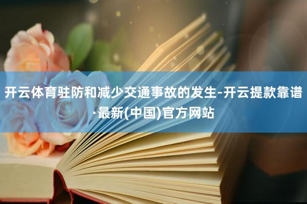 开云体育驻防和减少交通事故的发生-开云提款靠谱·最新(中国)官方网站